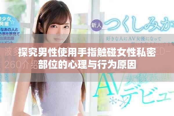 探究男性使用手指触碰女性私密部位的心理与行为原因