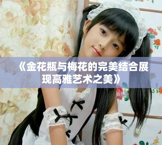 《金花瓶与梅花的完美结合展现高雅艺术之美》