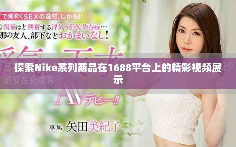 探索Nike系列商品在1688平台上的精彩视频展示