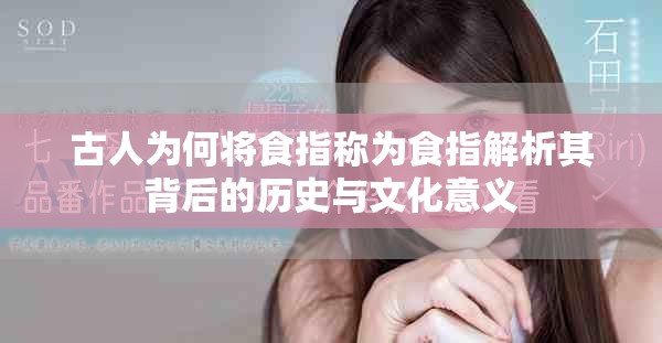 古人为何将食指称为食指解析其背后的历史与文化意义