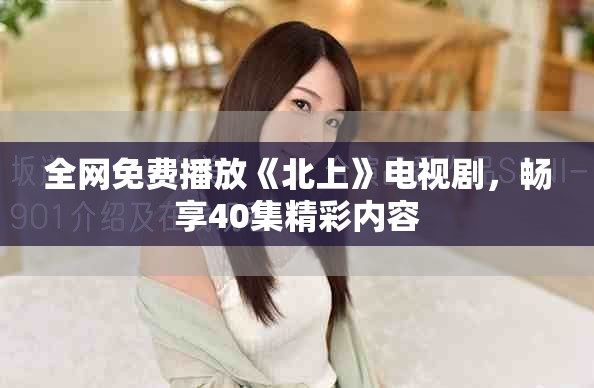 全网免费播放《北上》电视剧，畅享40集精彩内容