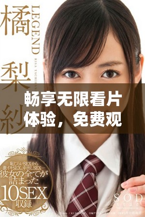 畅享无限看片体验，免费观看全网精彩视频内容