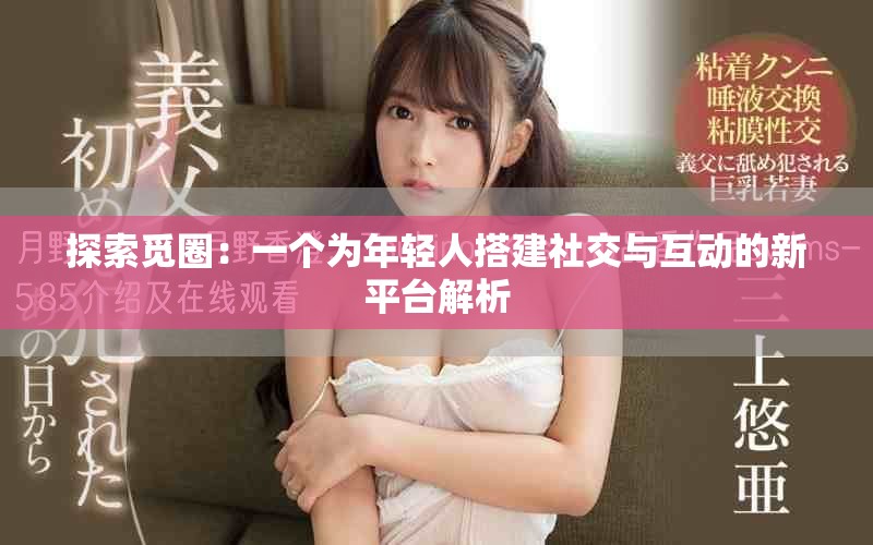 探索觅圈：一个为年轻人搭建社交与互动的新平台解析