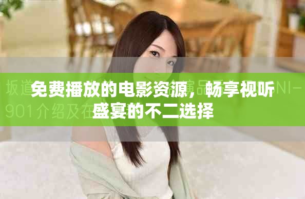 免费播放的电影资源，畅享视听盛宴的不二选择