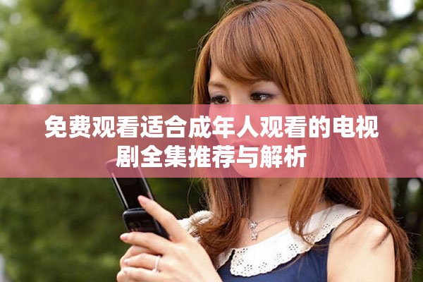 免费观看适合成年人观看的电视剧全集推荐与解析