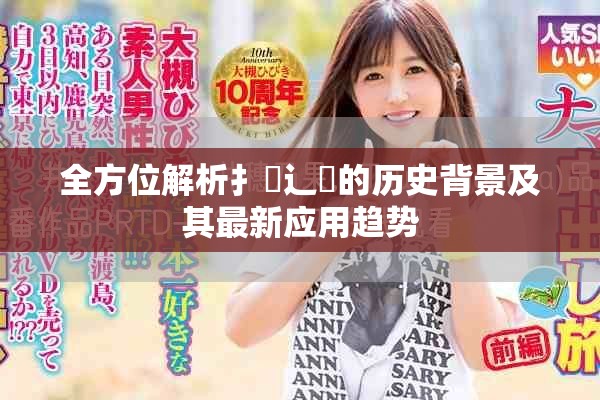 全方位解析扌喿辶畐的历史背景及其最新应用趋势