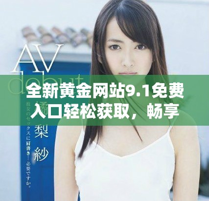 全新黄金网站9.1免费入口轻松获取，畅享投资与交易的乐趣