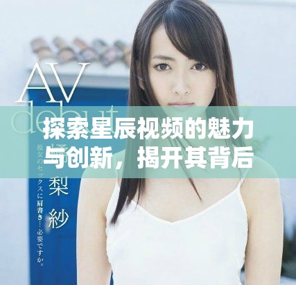 探索星辰视频的魅力与创新，揭开其背后的精彩故事
