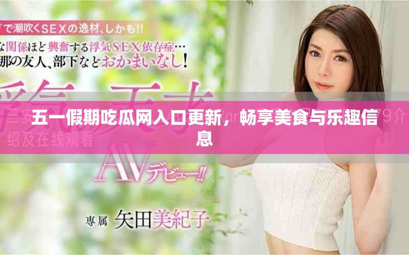 五一假期吃瓜网入口更新，畅享美食与乐趣信息