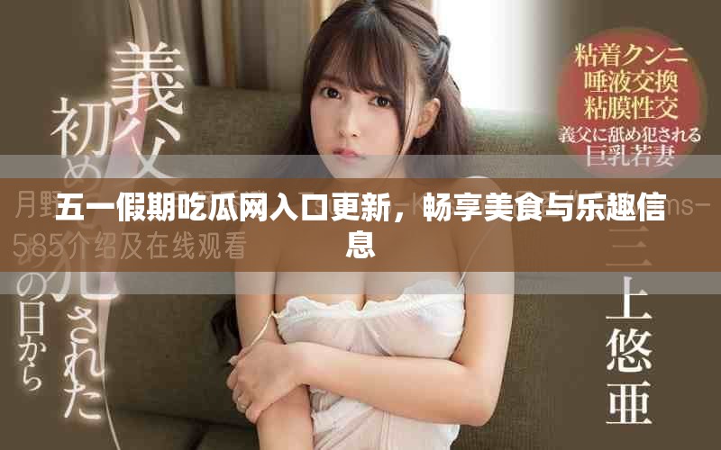 五一假期吃瓜网入口更新，畅享美食与乐趣信息