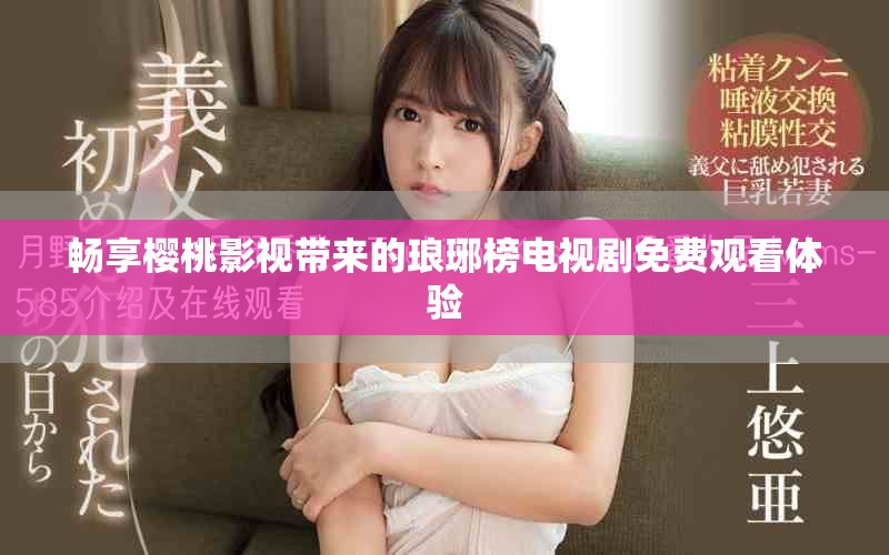 畅享樱桃影视带来的琅琊榜电视剧免费观看体验