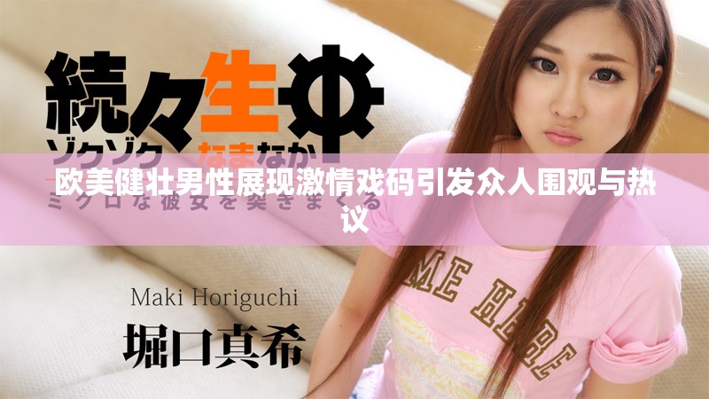 欧美健壮男性展现激情戏码引发众人围观与热议