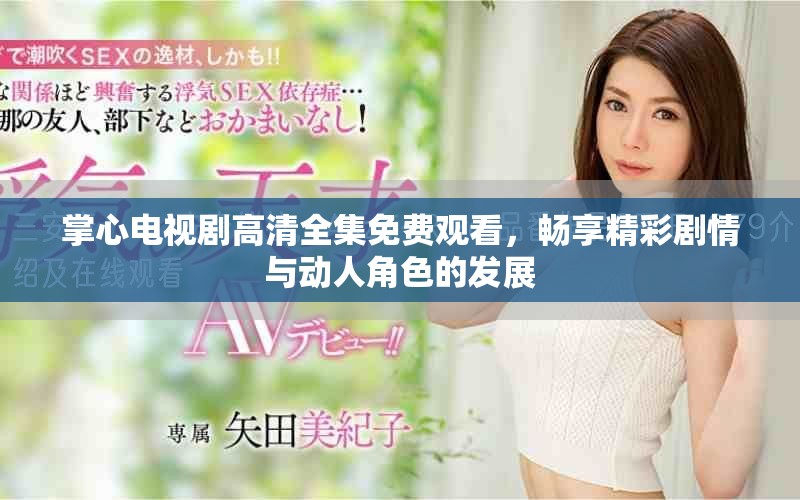 掌心电视剧高清全集免费观看，畅享精彩剧情与动人角色的发展