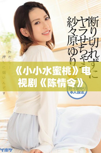 《小小水蜜桃》电视剧《陈情令》全集免费在线观看攻略分享