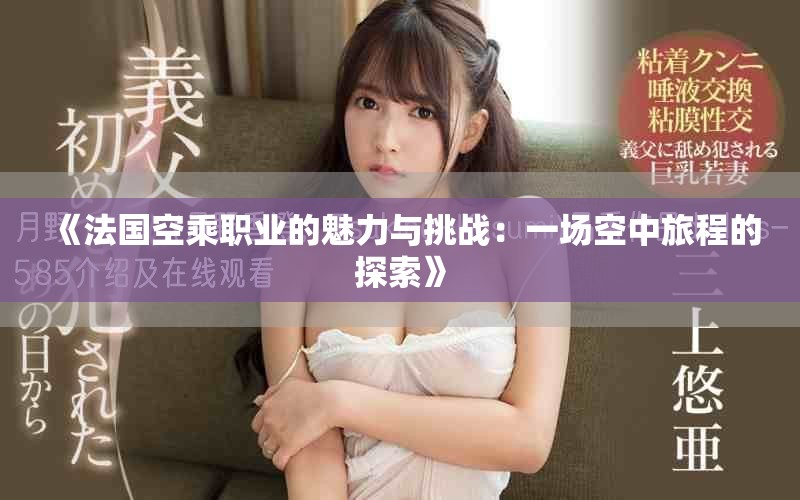 《法国空乘职业的魅力与挑战：一场空中旅程的探索》