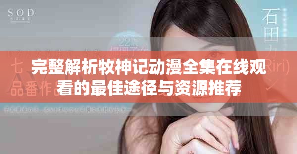 完整解析牧神记动漫全集在线观看的最佳途径与资源推荐