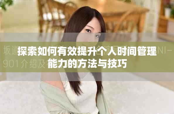 探索如何有效提升个人时间管理能力的方法与技巧