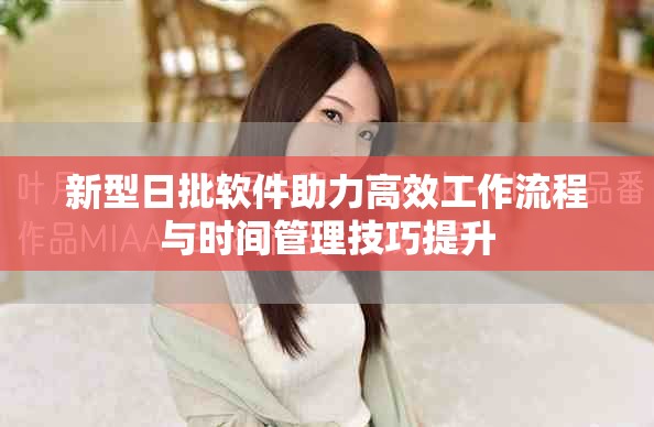 新型日批软件助力高效工作流程与时间管理技巧提升