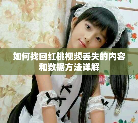 如何找回红桃视频丢失的内容和数据方法详解