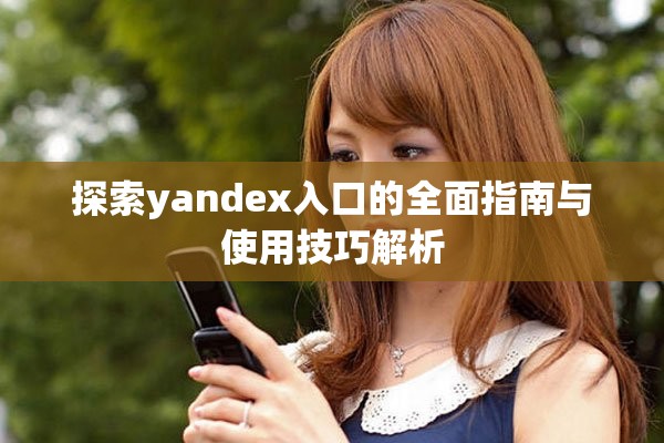 探索yandex入口的全面指南与使用技巧解析