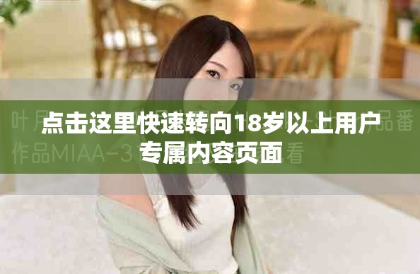 点击这里快速转向18岁以上用户专属内容页面