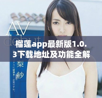 榴莲app最新版1.0.3下载地址及功能全解析详解