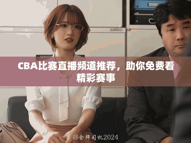 CBA比赛直播频道推荐，助你免费看精彩赛事