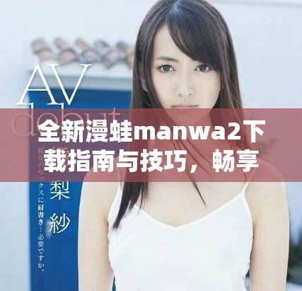 全新漫蛙manwa2下载指南与技巧，畅享无限漫画乐趣