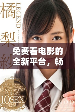 免费看电影的全新平台，畅享丰富影视内容的精彩体验