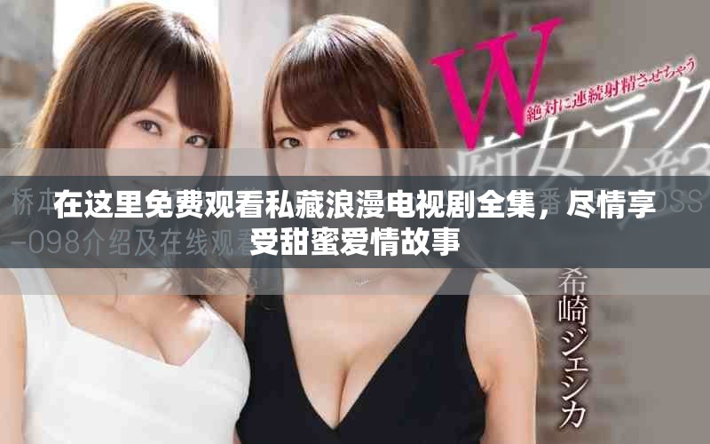 在这里免费观看私藏浪漫电视剧全集，尽情享受甜蜜爱情故事