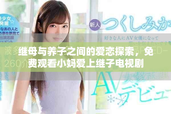 继母与养子之间的爱恋探索，免费观看小妈爱上继子电视剧