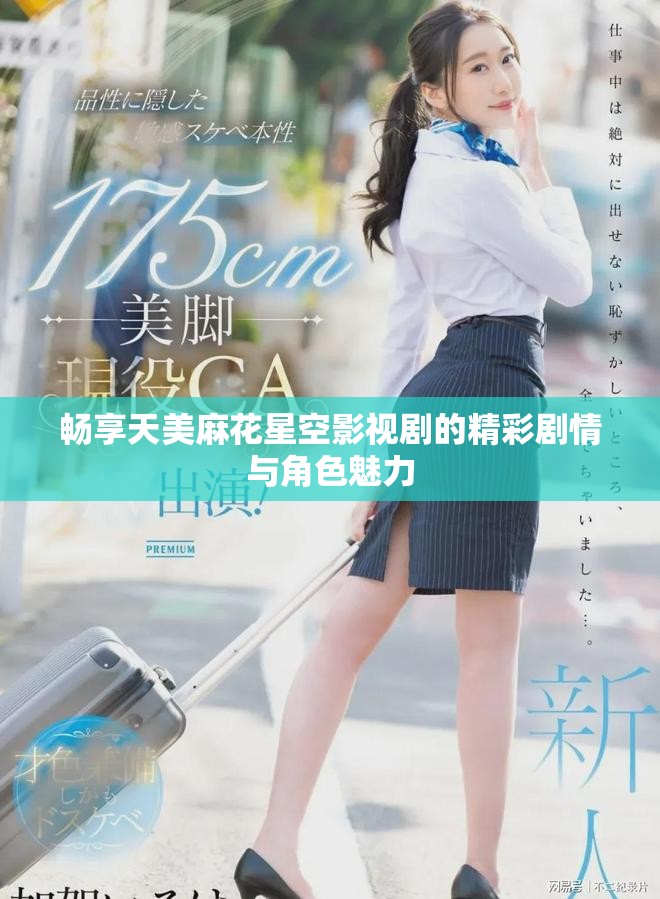 畅享天美麻花星空影视剧的精彩剧情与角色魅力