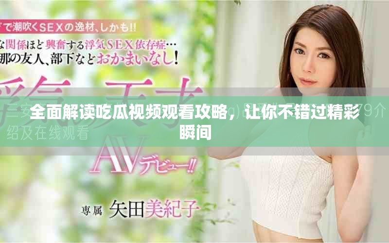 全面解读吃瓜视频观看攻略，让你不错过精彩瞬间