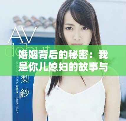 婚姻背后的秘密：我是你儿媳妇的故事与挑战