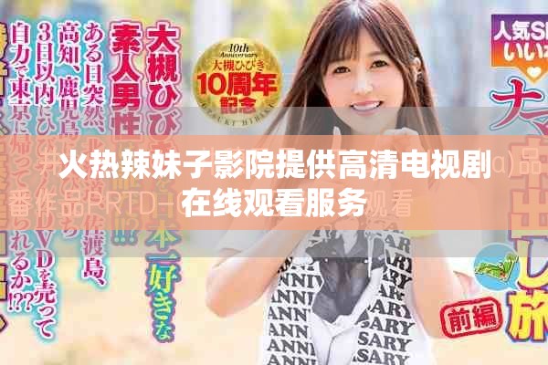 火热辣妹子影院提供高清电视剧在线观看服务