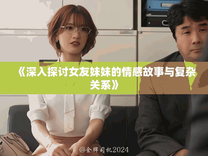 《深入探讨女友妹妹的情感故事与复杂关系》