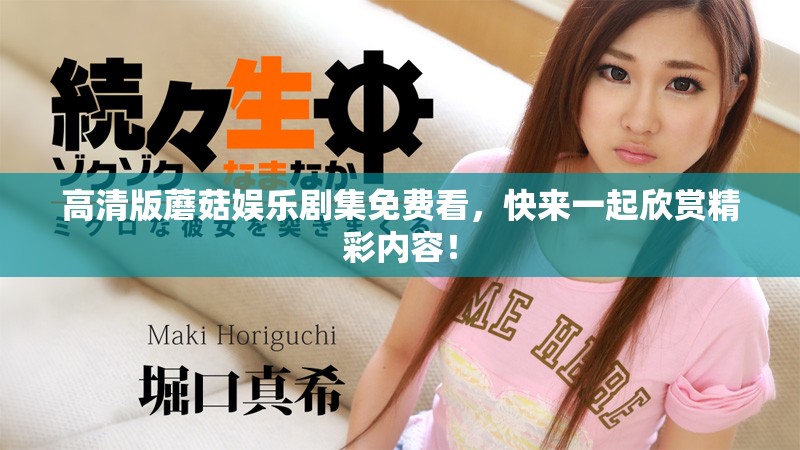 高清版蘑菇娱乐剧集免费看，快来一起欣赏精彩内容！