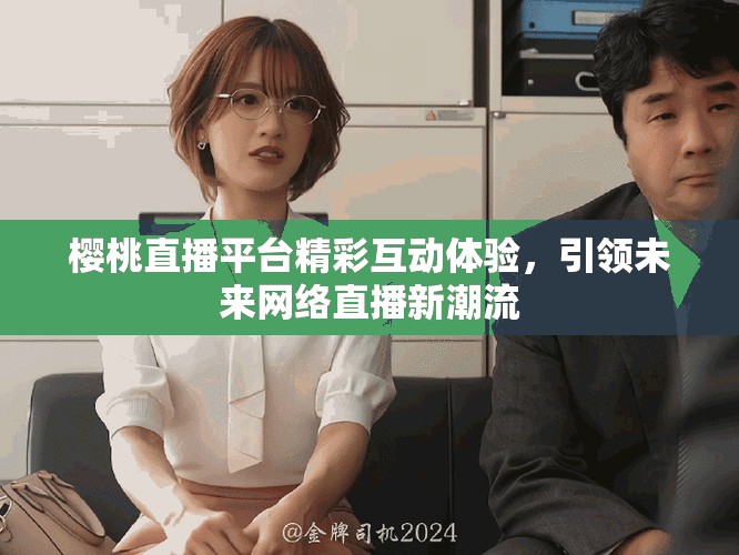 樱桃直播平台精彩互动体验，引领未来网络直播新潮流