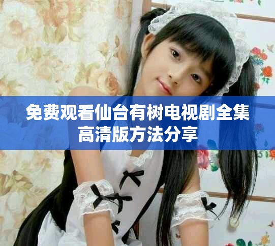 免费观看仙台有树电视剧全集高清版方法分享