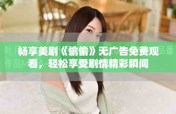 畅享美剧《偷偷》无广告免费观看，轻松享受剧情精彩瞬间