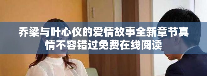 乔梁与叶心仪的爱情故事全新章节真情不容错过免费在线阅读