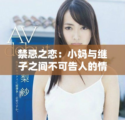 禁忌之恋：小妈与继子之间不可告人的情感纠葛免费观看电视剧