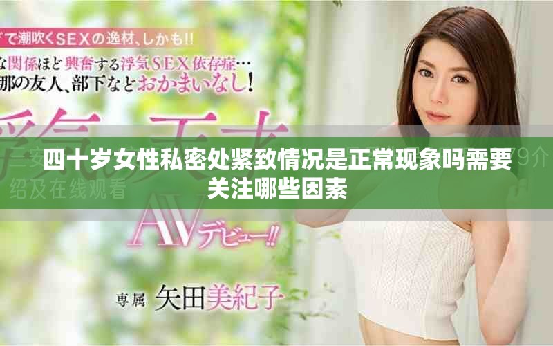 四十岁女性私密处紧致情况是正常现象吗需要关注哪些因素