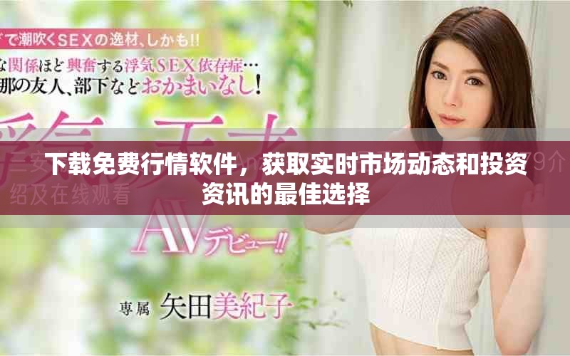 下载免费行情软件，获取实时市场动态和投资资讯的最佳选择