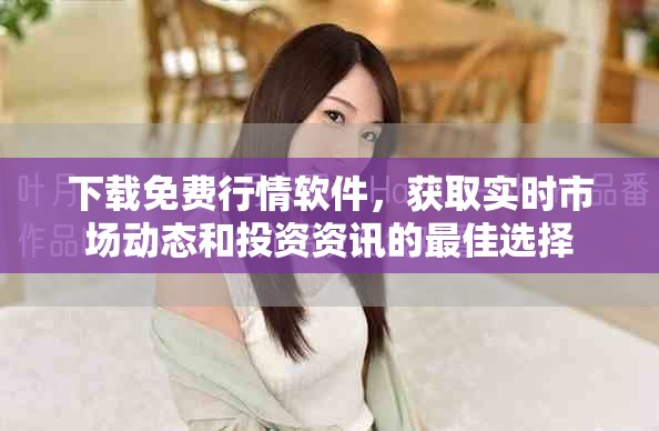 下载免费行情软件，获取实时市场动态和投资资讯的最佳选择