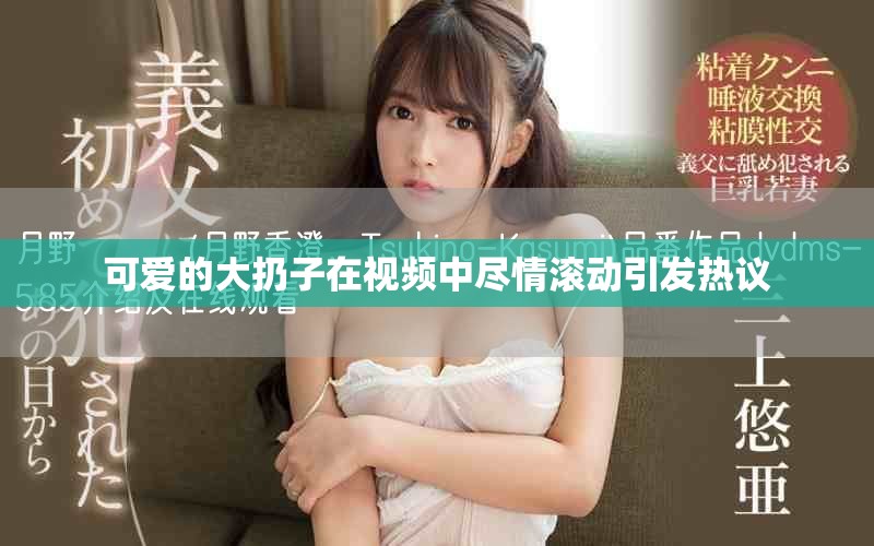 可爱的大扔子在视频中尽情滚动引发热议