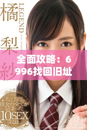 全面攻略：6996找回旧址最新版本下载指南与安装步骤