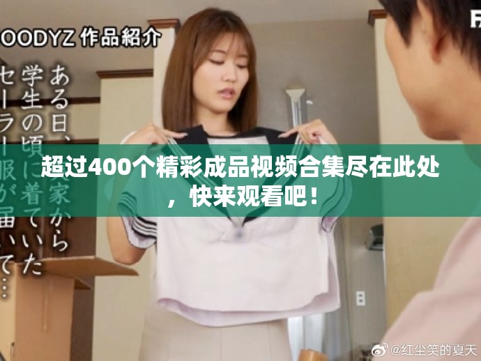 超过400个精彩成品视频合集尽在此处，快来观看吧！