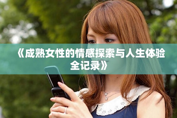 《成熟女性的情感探索与人生体验全记录》