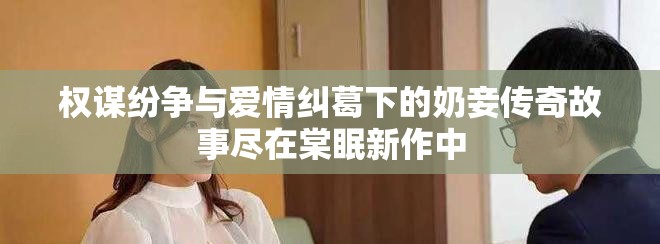 权谋纷争与爱情纠葛下的奶妾传奇故事尽在棠眠新作中